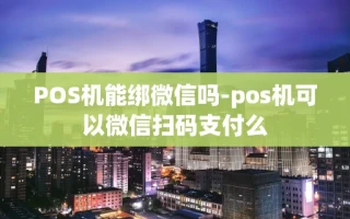 重庆POS机能绑微信吗-pos机可以微信扫码支付么