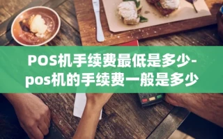 重庆POS机手续费最低是多少-pos机的手续费一般是多少