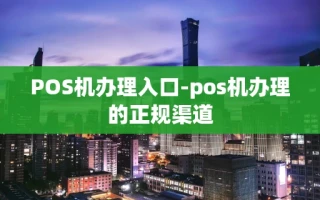 重庆POS机办理入口-pos机办理的正规渠道
