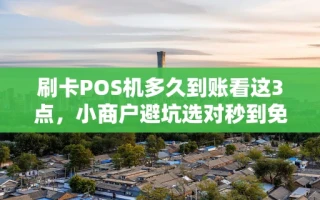 重庆刷卡POS机多久到账看这3点，小商户避坑选对秒到免费机