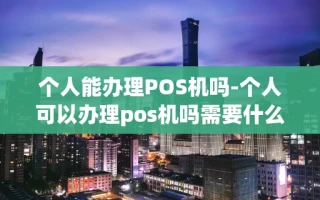 重庆个人能办理POS机吗-个人可以办理pos机吗需要什么材料