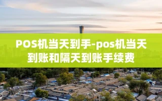 重庆POS机当天到手-pos机当天到账和隔天到账手续费