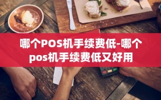 重庆哪个POS机手续费低-哪个pos机手续费低又好用