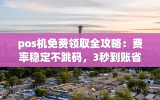 海口市pos机免费领取全攻略：费率稳定不跳码，3秒到账省心用