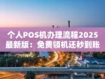 重庆个人POS机办理流程2025最新版：免费领机还秒到账，上班族都在用