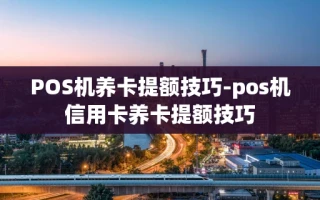 重庆POS机养卡提额技巧-pos机信用卡养卡提额技巧