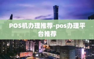 重庆POS机办理推荐-pos办理平台推荐
