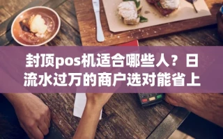 海口市封顶pos机适合哪些人？日流水过万的商户选对能省上千元