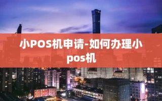 重庆小POS机申请-如何办理小pos机