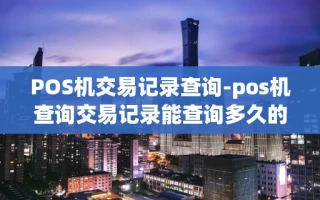 重庆POS机交易记录查询-pos机查询交易记录能查询多久的