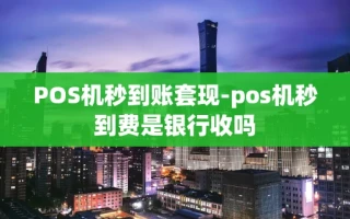 重庆POS机秒到账套现-pos机秒到费是银行收吗