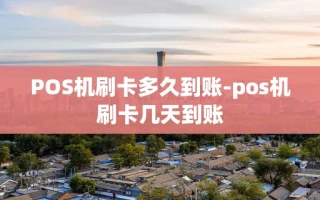 重庆POS机刷卡多久到账-pos机刷卡几天到账