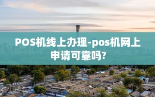 重庆POS机线上办理-pos机网上申请可靠吗?
