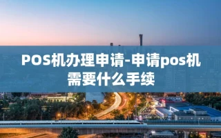 重庆POS机办理申请-申请pos机需要什么手续