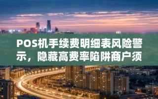 重庆POS机手续费明细表风险警示，隐藏高费率陷阱商户须知