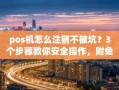 重庆pos机怎么注销不被坑？3个步骤教你安全操作，附免费换机攻略