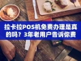 重庆拉卡拉POS机免费办理是真的吗？3年老用户告诉你费率到底稳不稳