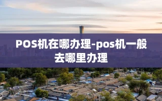 重庆POS机在哪办理-pos机一般去哪里办理
