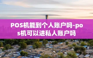 重庆POS机能到个人账户吗-pos机可以进私人账户吗