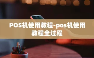 重庆POS机使用教程-pos机使用教程全过程