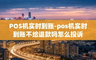 重庆POS机实时到账-pos机实时到账不给退款吗怎么投诉