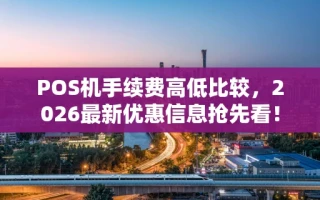重庆POS机手续费高低比较，2026最新优惠信息抢先看！