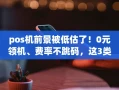 重庆pos机前景被低估了！0元领机、费率不跳码，这3类人最该入局