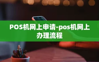 重庆POS机网上申请-pos机网上办理流程