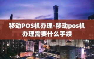 重庆移动POS机办理-移动pos机办理需要什么手续