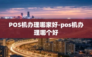 重庆POS机办理哪家好-pos机办理哪个好