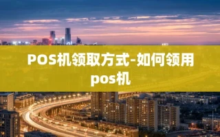 重庆POS机领取方式-如何领用pos机