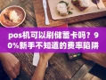 重庆pos机可以刷储蓄卡吗？90%新手不知道的费率陷阱，这样选才靠谱