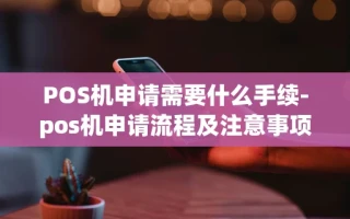 重庆POS机申请需要什么手续-pos机申请流程及注意事项
