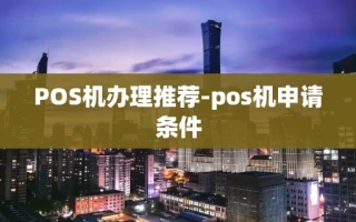 重庆POS机办理推荐-pos机申请条件