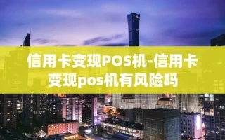 重庆信用卡变现POS机-信用卡变现pos机有风险吗