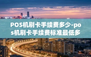 重庆POS机刷卡手续费多少-pos机刷卡手续费标准最低多少
