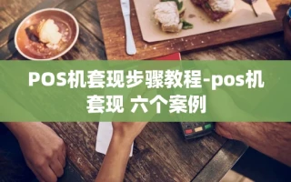 重庆POS机套现步骤教程-pos机套现 六个案例