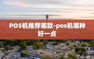重庆POS机推荐哪款-pos机哪种好一点