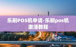 重庆乐刷POS机申请-乐刷pos机激活教程