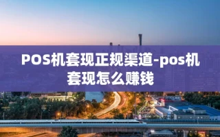重庆POS机套现正规渠道-pos机套现怎么赚钱