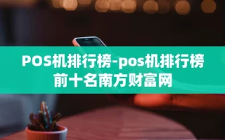 重庆POS机排行榜-pos机排行榜前十名南方财富网