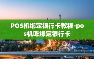 重庆POS机绑定银行卡教程-pos机咋绑定银行卡