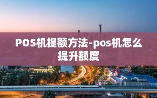 重庆POS机提额方法-pos机怎么提升额度