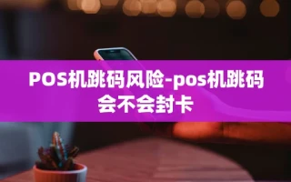 重庆POS机跳码风险-pos机跳码会不会封卡