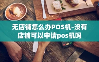 重庆无店铺怎么办POS机-没有店铺可以申请pos机吗
