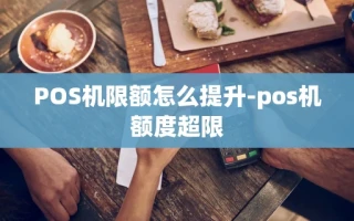 重庆POS机限额怎么提升-pos机额度超限