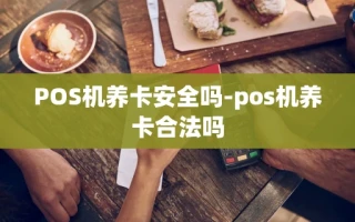 重庆POS机养卡安全吗-pos机养卡合法吗