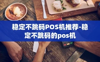 重庆稳定不跳码POS机推荐-稳定不跳码的pos机