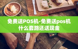 重庆免费送POS机-免费送pos机什么套路还送现金