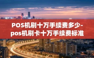 重庆POS机刷十万手续费多少-pos机刷卡十万手续费标准